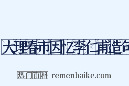 大理春市因忆李仁甫造句是什么意思的图片